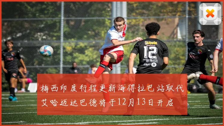梅西印度行程更新海得拉巴站取代艾哈迈达巴德将于12月13日开启