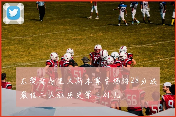 东契奇与里夫斯本赛季场均28分成最佳二人组历史第三对儿