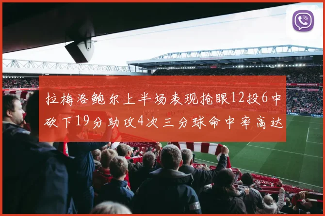 拉梅洛鲍尔上半场表现抢眼12投6中砍下19分助攻4次三分球命中率高达50