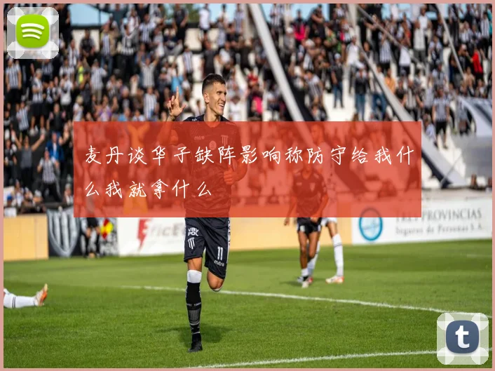 麦丹谈华子缺阵影响称防守给我什么我就拿什么