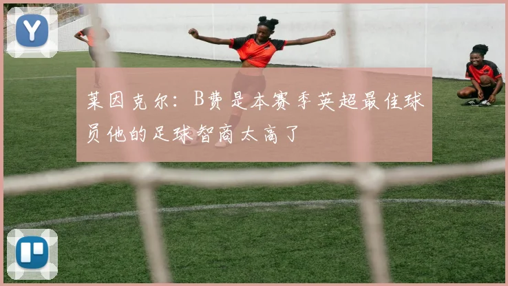 莱因克尔：B费是本赛季英超最佳球员他的足球智商太高了