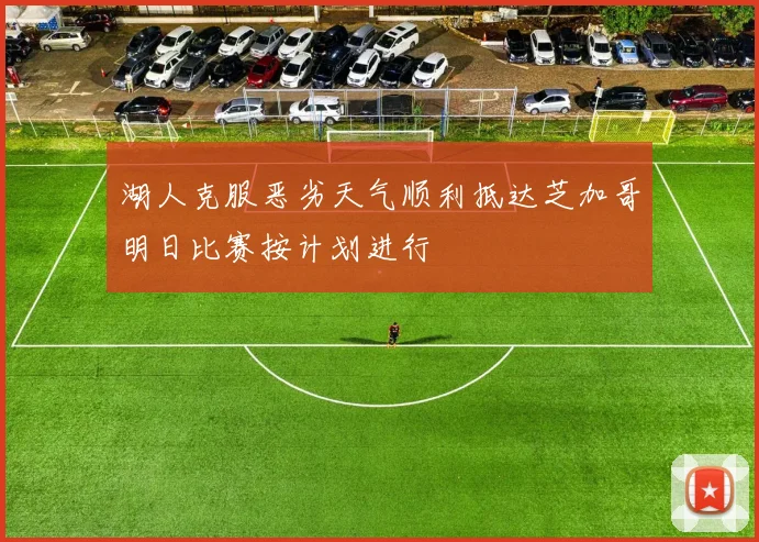 湖人克服恶劣天气顺利抵达芝加哥明日比赛按计划进行