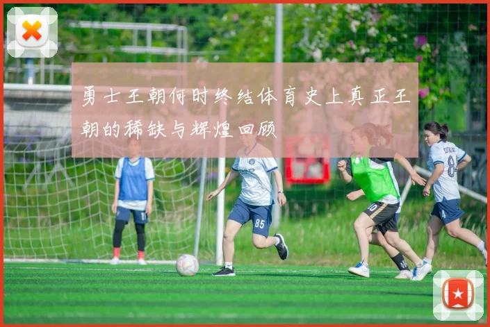 勇士王朝何时终结体育史上真正王朝的稀缺与辉煌回顾