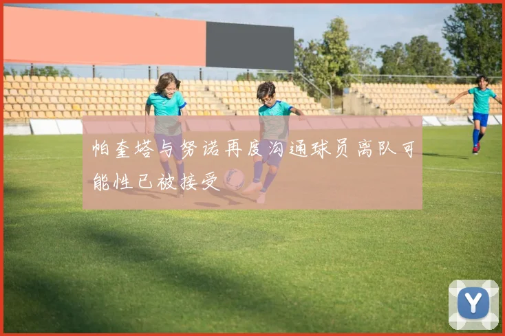 帕奎塔与努诺再度沟通球员离队可能性已被接受