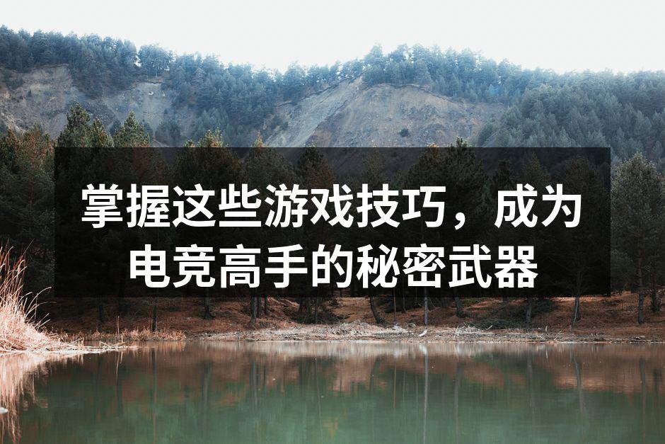 掌握这些游戏技巧,成为电竞高手的秘密武器